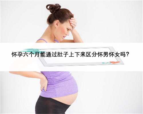 怀孕六个月能通过肚子上下来区分怀男怀女吗？