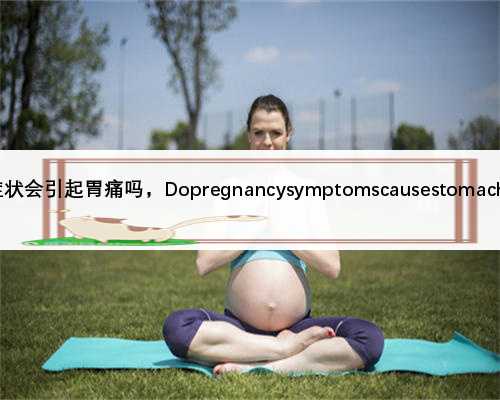 怀孕症状会引起胃痛吗，Dopregnancysymptomscausestomachpains