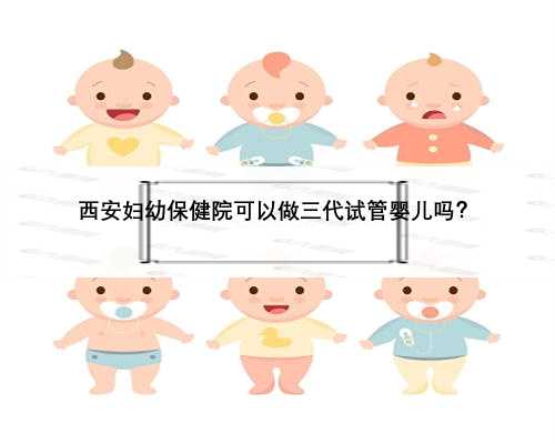西安妇幼保健院可以做三代试管婴儿吗？